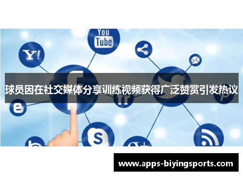 球员因在社交媒体分享训练视频获得广泛赞赏引发热议
