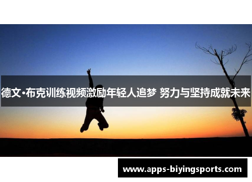 德文·布克训练视频激励年轻人追梦 努力与坚持成就未来