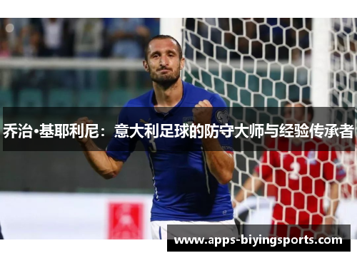 乔治·基耶利尼：意大利足球的防守大师与经验传承者