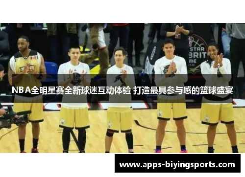 NBA全明星赛全新球迷互动体验 打造最具参与感的篮球盛宴