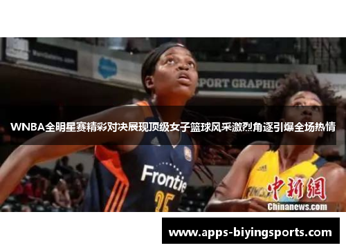 WNBA全明星赛精彩对决展现顶级女子篮球风采激烈角逐引爆全场热情