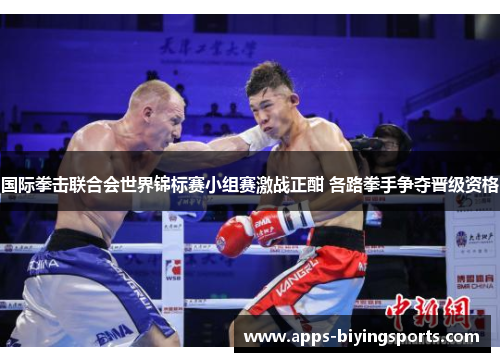 国际拳击联合会世界锦标赛小组赛激战正酣 各路拳手争夺晋级资格