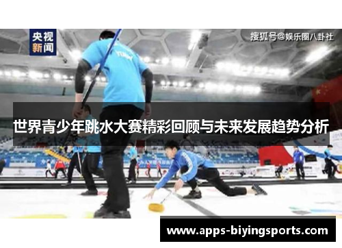 世界青少年跳水大赛精彩回顾与未来发展趋势分析