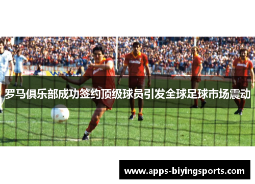 罗马俱乐部成功签约顶级球员引发全球足球市场震动