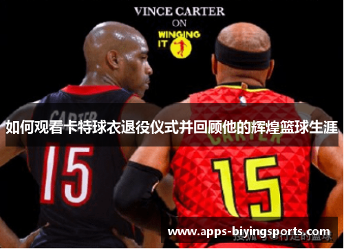如何观看卡特球衣退役仪式并回顾他的辉煌篮球生涯