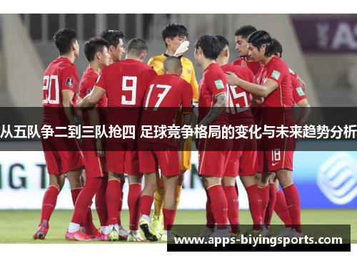 从五队争二到三队抢四 足球竞争格局的变化与未来趋势分析