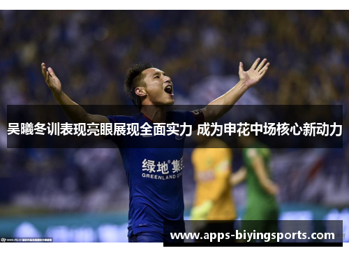 吴曦冬训表现亮眼展现全面实力 成为申花中场核心新动力