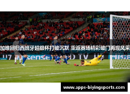 加维回归西班牙超级杯打破沉默 重返赛场精彩破门再现风采