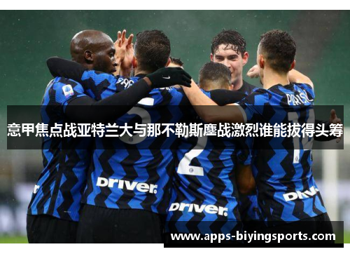 意甲焦点战亚特兰大与那不勒斯鏖战激烈谁能拔得头筹