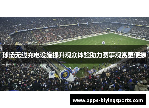 球场无线充电设施提升观众体验助力赛事观赏更便捷