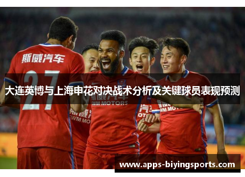 大连英博与上海申花对决战术分析及关键球员表现预测