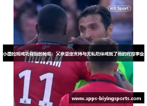 小图拉姆成功背后的秘密：父亲坚定支持与无私陪伴成就了他的辉煌事业