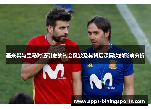 基米希与皇马对话引发的转会风波及其背后深层次的影响分析