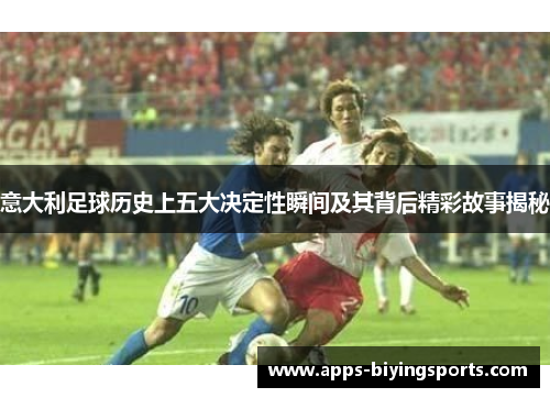 意大利足球历史上五大决定性瞬间及其背后精彩故事揭秘