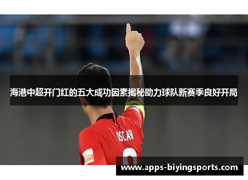 海港中超开门红的五大成功因素揭秘助力球队新赛季良好开局
