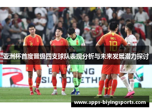亚洲杯首度晋级四支球队表现分析与未来发展潜力探讨