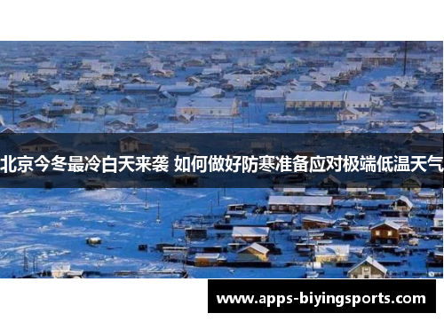 北京今冬最冷白天来袭 如何做好防寒准备应对极端低温天气