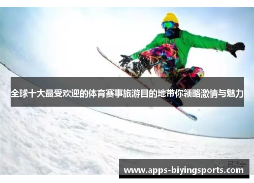 全球十大最受欢迎的体育赛事旅游目的地带你领略激情与魅力