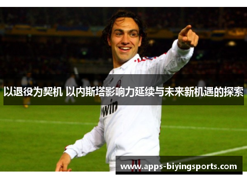 以退役为契机 以内斯塔影响力延续与未来新机遇的探索