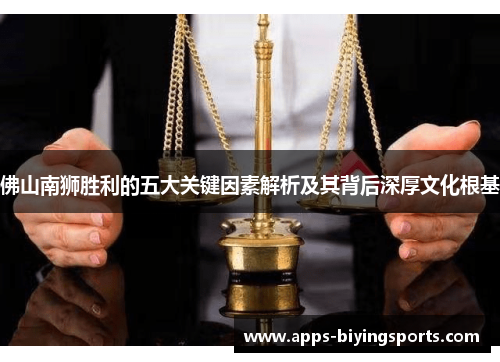 佛山南狮胜利的五大关键因素解析及其背后深厚文化根基