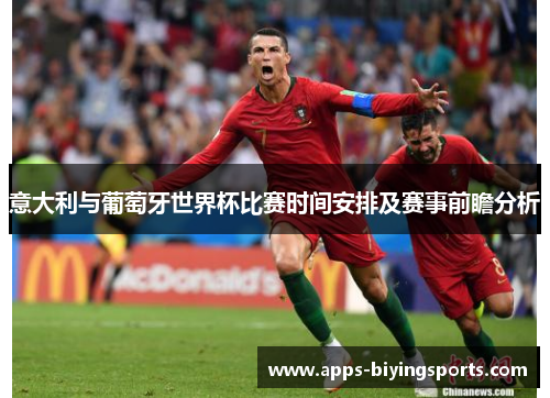 意大利与葡萄牙世界杯比赛时间安排及赛事前瞻分析