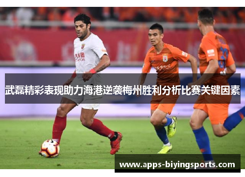 武磊精彩表现助力海港逆袭梅州胜利分析比赛关键因素