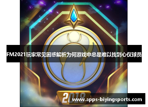 FM2021玩家常见困惑解析为何游戏中总是难以找到心仪球员