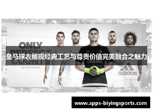 皇马球衣展现经典工艺与尊贵价值完美融合之魅力