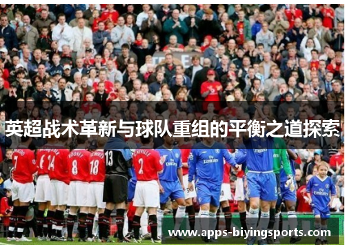 英超战术革新与球队重组的平衡之道探索