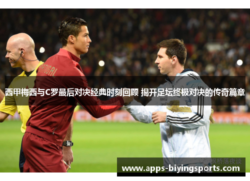 西甲梅西与C罗最后对决经典时刻回顾 揭开足坛终极对决的传奇篇章 西甲梅西与C罗最后对决经典时刻回顾 揭开足坛终极对决的传奇篇章