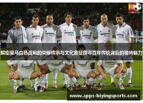 解密皇马白色战袍的荣耀传承与文化象征探寻百年传统背后的独特魅力 解密皇马白色战袍的荣耀传承与文化象征探寻百年传统背后的独特魅力