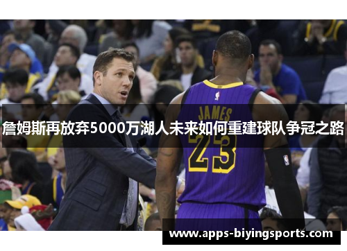 詹姆斯再放弃5000万湖人未来如何重建球队争冠之路 詹姆斯再放弃5000万湖人未来如何重建球队争冠之路