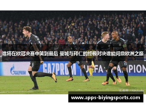 谁将在欧冠决赛中笑到最后 曼城与拜仁的终极对决谁能问鼎欧洲之巅 谁将在欧冠决赛中笑到最后 曼城与拜仁的终极对决谁能问鼎欧洲之巅