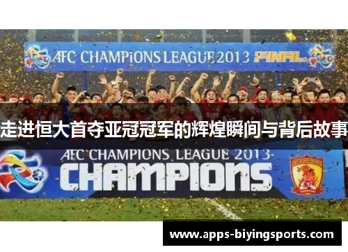 走进恒大首夺亚冠冠军的辉煌瞬间与背后故事 走进恒大首夺亚冠冠军的辉煌瞬间与背后故事