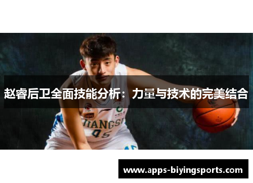 赵睿后卫全面技能分析:力量与技术的完美结合 赵睿后卫全面技能分析:力量与技术的完美结合