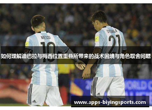 如何理解迪巴拉与梅西位置重叠所带来的战术困境与角色取舍问题 如何理解迪巴拉与梅西位置重叠所带来的战术困境与角色取舍问题