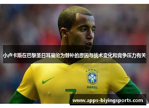 小卢卡斯在巴黎圣日耳曼沦为替补的原因与战术变化和竞争压力有关