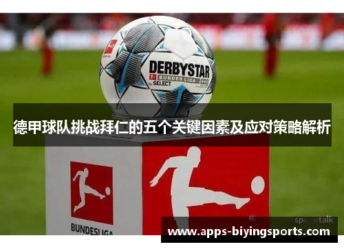 德甲球队挑战拜仁的五个关键因素及应对策略解析