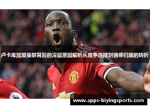 卢卡库加盟曼联背后的深层原因解析从竞争选择到情感归属的转折