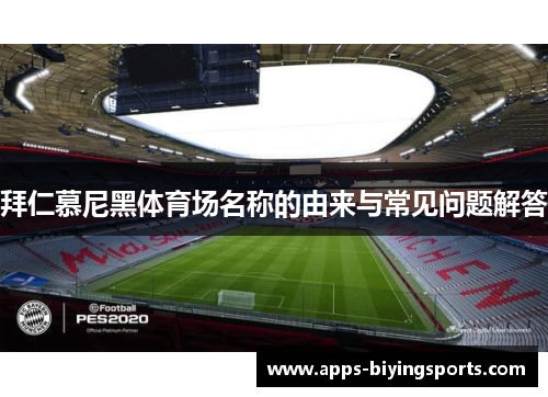 拜仁慕尼黑体育场名称的由来与常见问题解答