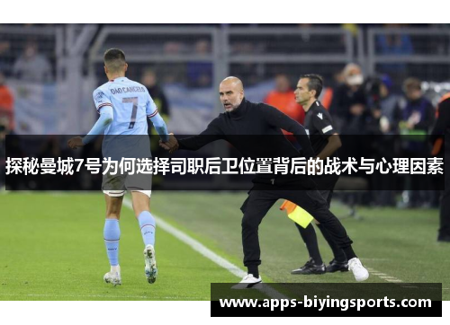 探秘曼城7号为何选择司职后卫位置背后的战术与心理因素