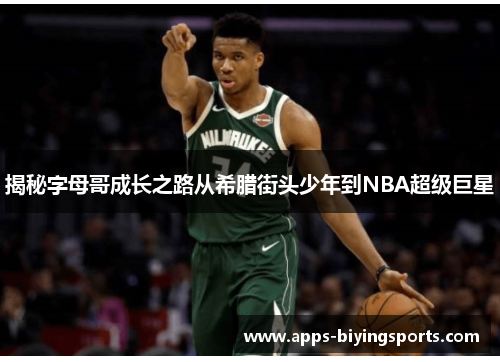 揭秘字母哥成长之路从希腊街头少年到NBA超级巨星