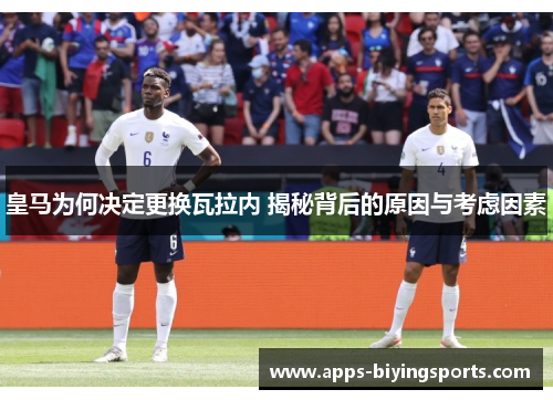 皇马为何决定更换瓦拉内 揭秘背后的原因与考虑因素