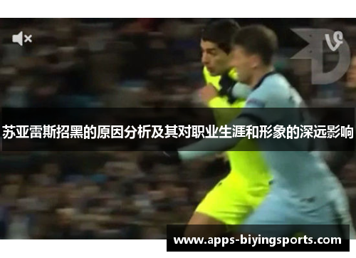 苏亚雷斯招黑的原因分析及其对职业生涯和形象的深远影响