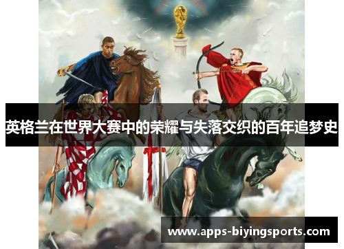 英格兰在世界大赛中的荣耀与失落交织的百年追梦史