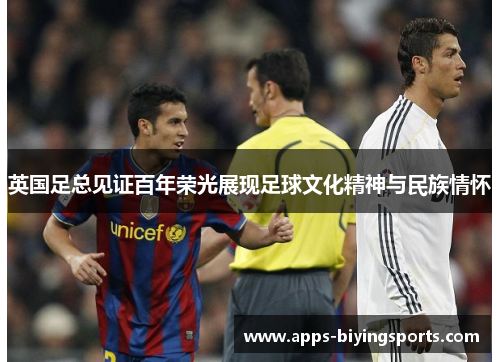 英国足总见证百年荣光展现足球文化精神与民族情怀 英国足总见证百年荣光展现足球文化精神与民族情怀