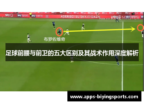 足球前腰与前卫的五大区别及其战术作用深度解析 足球前腰与前卫的五大区别及其战术作用深度解析