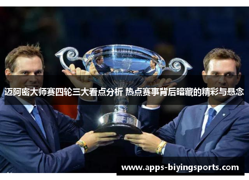 迈阿密大师赛四轮三大看点分析 热点赛事背后暗藏的精彩与悬念 迈阿密大师赛四轮三大看点分析 热点赛事背后暗藏的精彩与悬念