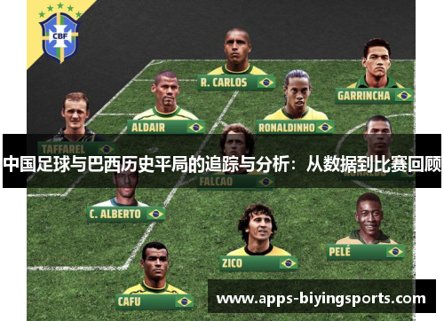 中国足球与巴西历史平局的追踪与分析:从数据到比赛回顾 中国足球与巴西历史平局的追踪与分析:从数据到比赛回顾