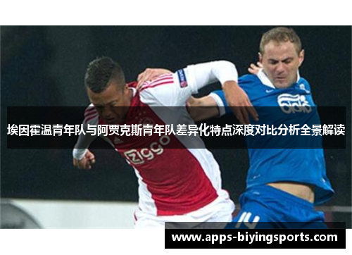 埃因霍温青年队与阿贾克斯青年队差异化特点深度对比分析全景解读 埃因霍温青年队与阿贾克斯青年队差异化特点深度对比分析全景解读